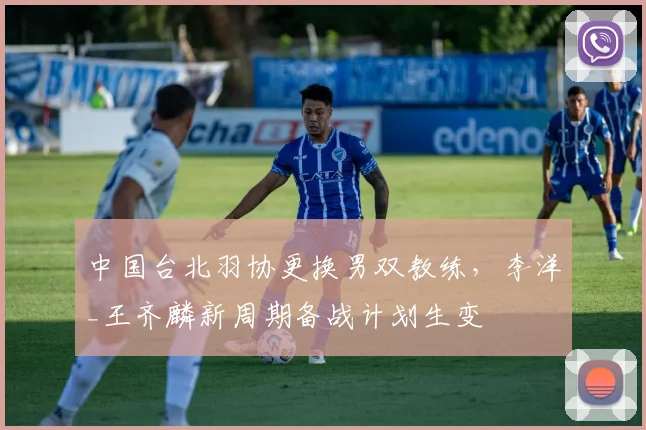中国台北羽协更换男双教练,李洋_王齐麟新周期备战计划生变