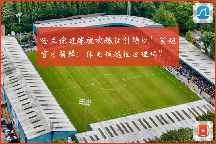 哈兰德进球被吹越位引热议！英超官方解释：体毛级越位合理吗？