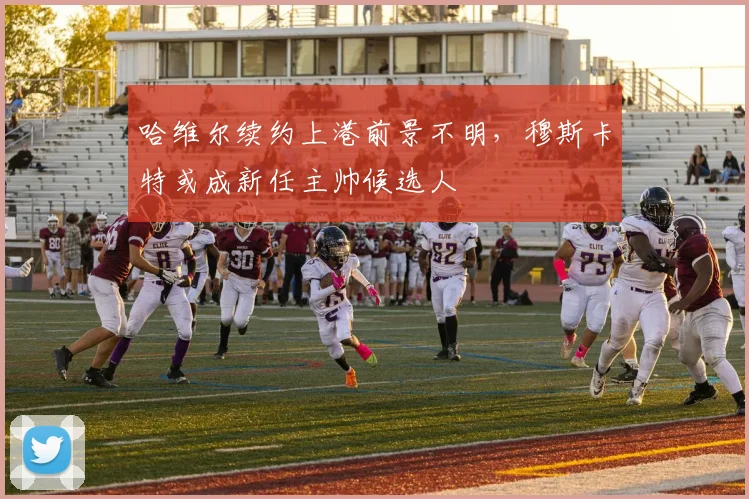 哈维尔续约上港前景不明，穆斯卡特或成新任主帅候选人