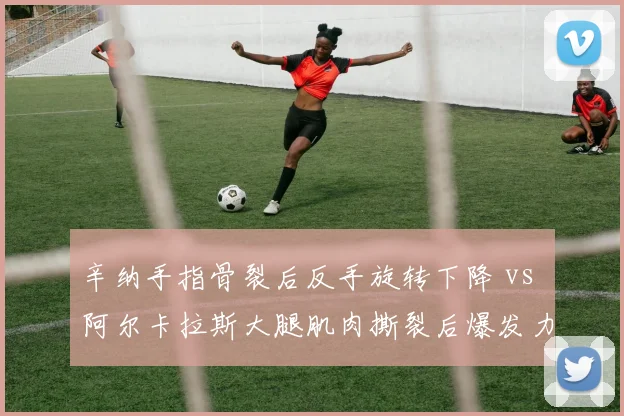 辛纳手指骨裂后反手旋转下降 vs 阿尔卡拉斯大腿肌肉撕裂后爆发力受损,美网卫冕冠军与挑战者伤病后遗症对比