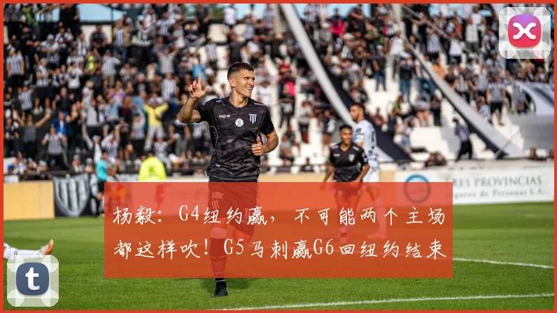 杨毅：G4纽约赢，不可能两个主场都这样吹！G5马刺赢G6回纽约结束